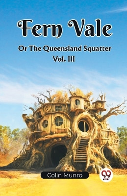 Fern Vale Or The Queensland Squatter Vol. III (Edition2023) by Colin Munro 9789361420504