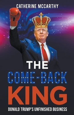 The Comeback King: Donald Trump's Unfinished Business by Catherine McCarthy 9798224138449