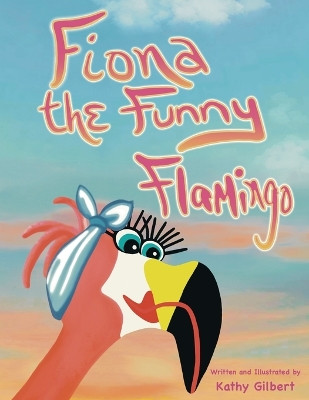 Fiona the Funny Flamingo by Kathy Gilbert 9798989944101
