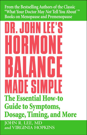 Dr John Lee's Hormone Balance Made Simple: The Essential How-to Guide to Symptoms, Dosage, Timing, and More by John R. Lee