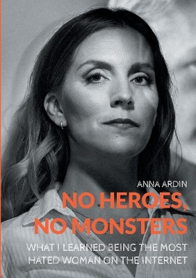 No Heroes, No Monsters: What I Learned Being the Most Hated Woman on the Internet by Anna Ardin 9789180576116