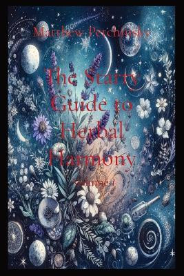 The Starry Guide to Herbal Harmony: Volume 1 by Matthew Edward Petchinsky 9798869323767