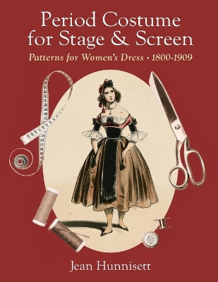 Period Costume for Stage & Screen: Patterns for Women's Dress 1800-1909 by Jean Hunnisett 9781648374265
