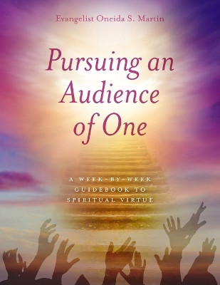 Pursuing an Audience of One: A Week-by-Week Guidebook to Spiritual Virtue by Onieda S Martin 9781685567613