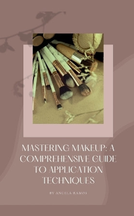 Mastering Makeup: A Comprehensive Guide To Application Techniques by Angela Ramos 9798227580832