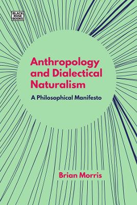 Anthropology and Dialectical Naturalism - A Philosophical Manifesto by Brian Morris 9781551647425