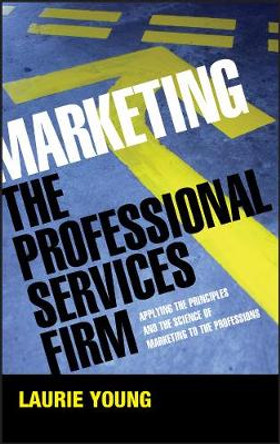 Marketing the Professional Services Firm: Applying the Principles and the Science of Marketing to the Professions by Laura Mazur