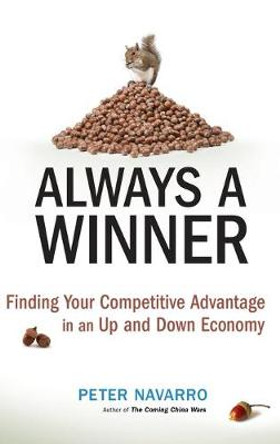 Always a Winner: Finding Your Competitive Advantage in an Up and Down Economy by Peter Navarro