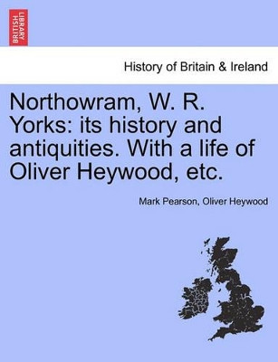 Northowram, W. R. Yorks: Its History and Antiquities. with a Life of Oliver Heywood, Etc. by Mark Pearson 9781241320522