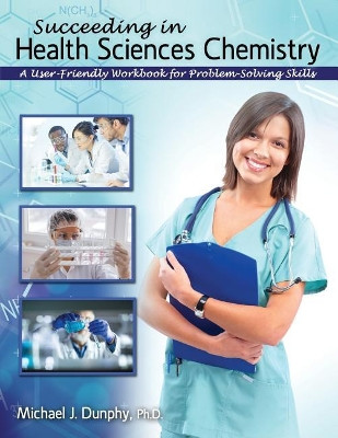 Succeeding in Health Sciences Chemistry: A User-Friendly Workbook for Problem-Solving Skills by Michael J. Dunphy 9781524957599