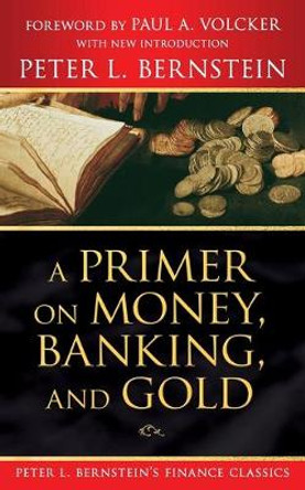 A Primer on Money, Banking, and Gold (Peter L. Bernstein's Finance Classics) by Peter L. Bernstein