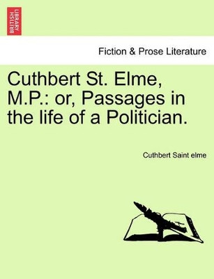 Cuthbert St. Elme, M.P.: Or, Passages in the Life of a Politician. by Cuthbert Saint Elme 9781241177416