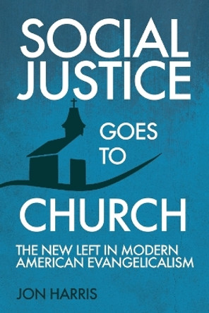 Social Justice Goes to Church: The New Left in Modern American Evangelicalism by Jon Harris 9781649600806 Social Justice Goes to Church: The New Left in Modern American Evangelicalism by Jon Harris 9781649600806