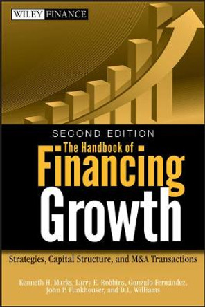 The Handbook of Financing Growth: Strategies, Capital Structure, and M&A Transactions by Kenneth H. Marks