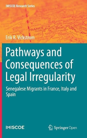 Pathways and Consequences of Legal Irregularity: Senegalese Migrants in France, Italy and Spain by Erik R. Vickstrom 9783030120870