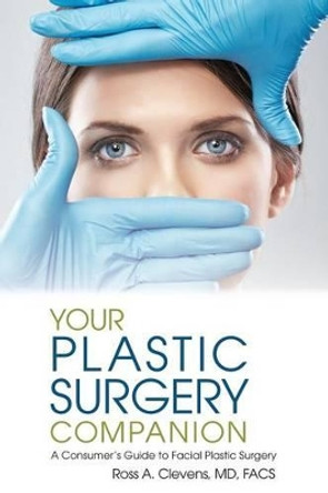 Your Plastic Surgery Companion: A Consumer's Guide to Facial Plastic Surgery by Ross Clevens 9781939337085