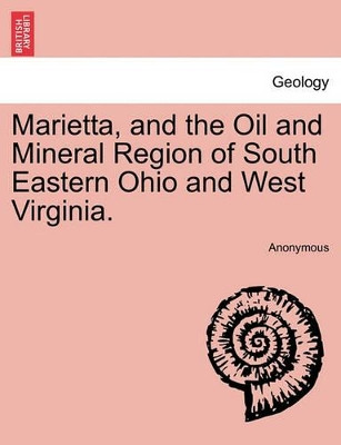 Marietta, and the Oil and Mineral Region of South Eastern Ohio and West Virginia. by Anonymous 9781241412562