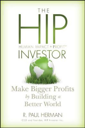 The HIP Investor: Make Bigger Profits by Building a Better World by R.Paul Herman