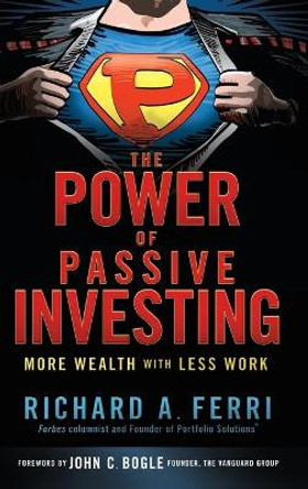 The Power of Passive Investing: More Wealth with Less Work by Richard A. Ferri