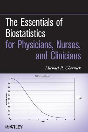 The Essentials of Biostatistics for Physicians, Nurses, and Clinicians by Michael R. Chernick