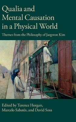Qualia and Mental Causation in a Physical World: Themes from the Philosophy of Jaegwon Kim by Terence Horgan 9781107077836