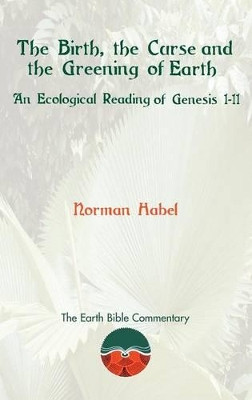 The Birth, the Curse and the Greening of Earth: An Ecological Reading of Genesis 1-11 by Norman Habel 9781907534195