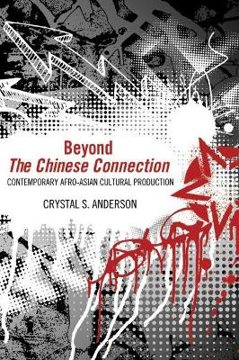 Beyond The Chinese Connection: Contemporary Afro-Asian Cultural Production by Crystal S. Anderson 9781617037559
