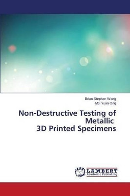Non-Destructive Testing of Metallic 3D Printed Specimens by Wong Brian Stephen 9783659757549