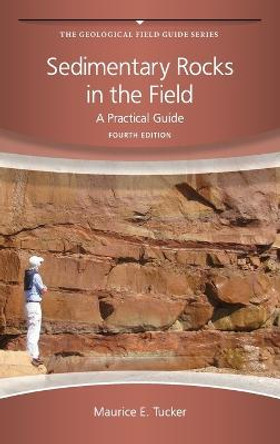 Sedimentary Rocks in the Field: A Practical Guide by Maurice E. Tucker