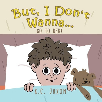 But, I Don't Wanna... Go to Bed! by K C Jaxon 9781773707679