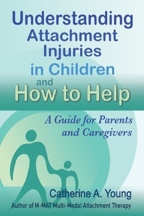 Understanding Attachment Injuries in Children and How to Help: A Guide for Parents and Caregivers by Catherine a Young 9781733570329