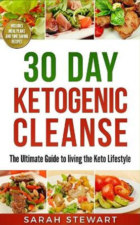 30 Day Ketogenic Cleanse: The Ultimate Guide to Living the Keto Lifestyle by Sarah Stewart 9781951339395 30 Day Ketogenic Cleanse: The Ultimate Guide to Living the Keto Lifestyle by Sarah Stewart 9781951339395