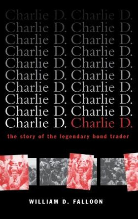Charlie D.: The Story of the Legendary Bond Trader by William D. Falloon