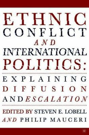 Ethnic Conflict and International Politics: Explaining Diffusion and Escalation by Steven Lobell 9781403963567