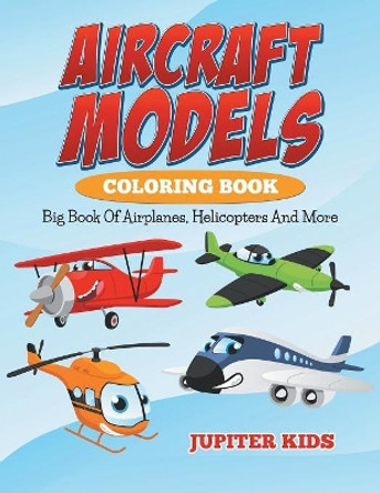 Aircraft Models Coloring Book: Big Book Of Airplanes, Helicopters And More by Jupiter Kids 9781682600177