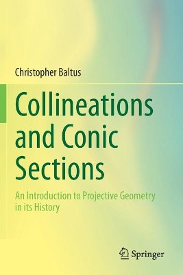 Collineations and Conic Sections: An Introduction to Projective Geometry in its History by Christopher Baltus 9783030462895