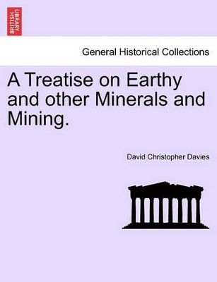 A Treatise on Earthy and Other Minerals and Mining. by David Christopher Davies 9781241524425