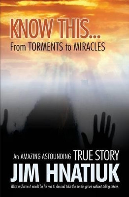 Know This...from Torments to Miracles by Jim Hnatiuk 9781460006238