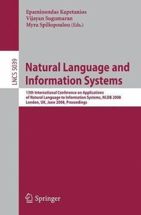 Natural Language and Information Systems: 13th International Conference on Applications of Natural Language to Information Systems, NLDB 2008 London, UK, June 24-27, 2008, Proceedings by Epaminondas Kapetanios 9783540698579