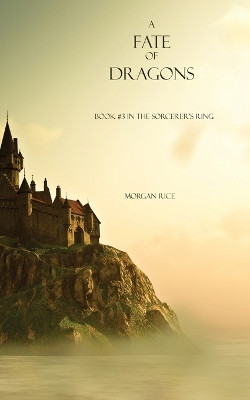 A Fate of Dragons (Book #3 in the Sorcerer's Ring) by Morgan Rice 9781939416247
