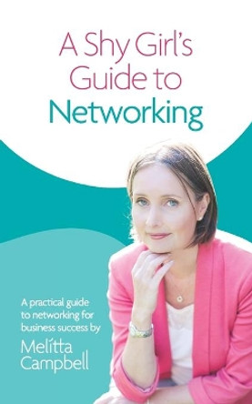 A Shy Girl's Guide to Networking: A Practical Guide To Networking For Business Success: 2021 by Melitta Campbell 9781914439018