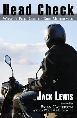 Head Check: What It Feels Like to Ride Motorcycles by Jack Lewis 9781935878087