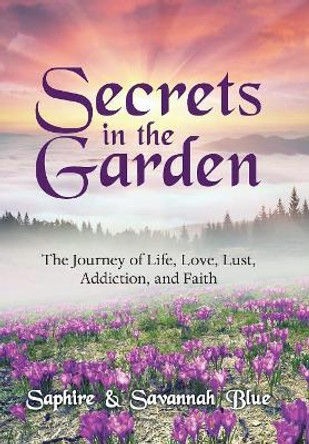 Secrets in the Garden: The Journey of Life, Love, Lust, Addiction, and Faith by Savannah Blue 9781480865129