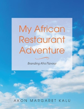 My African Restaurant Adventure: Branding Afro Flavour by Akon Margaret Kalu 9781546291572