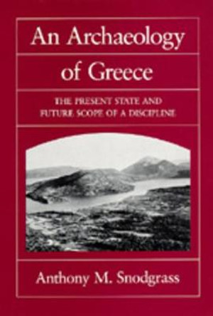 An Archaeology of Greece: The Present State and Future Scope of a Discipline by Anthony M. Snodgrass