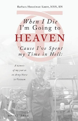 When I Die I'm Going to Heaven 'cause I've Spent My Time in Hell: A Memoir of My Year as an Army Nurse in Vietnam by Barbara Kautz 9781944393748