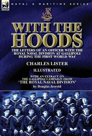 With the Hoods: the Letters of an Officer with the Royal Naval Division at Gallipoli during the First World War, With an Extract on the Gallipoli Campaign from 'The Royal Naval Division' by Charles Lister 9781782826507