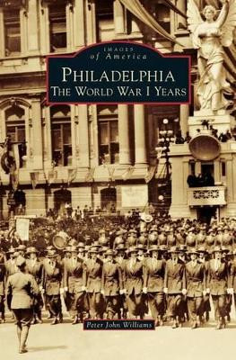 Philadelphia: The World War I Years by Peter John Williams 9781531672423