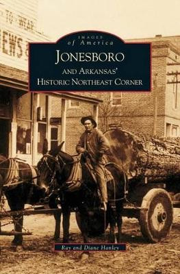 Jonesboro and Arkansas' Historic Northeast Corner by Ray Hanley 9781531613181