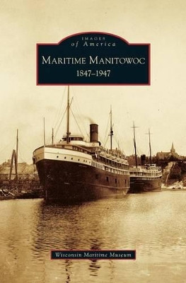 Maritime Manitowoc: 1847-1947 by Wisconsin Maritime Museum 9781531623951